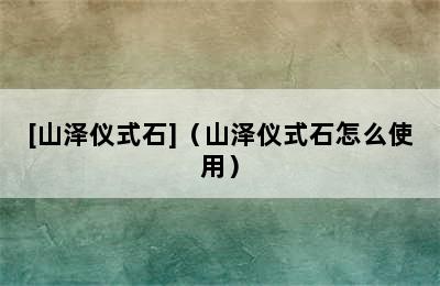 [山泽仪式石]（山泽仪式石怎么使用）